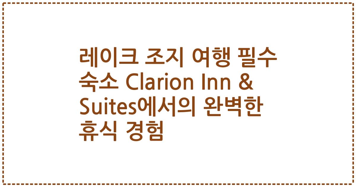 레이크 조지 여행 필수 숙소 Clarion Inn & Suites에서의 완벽한 휴식 경험