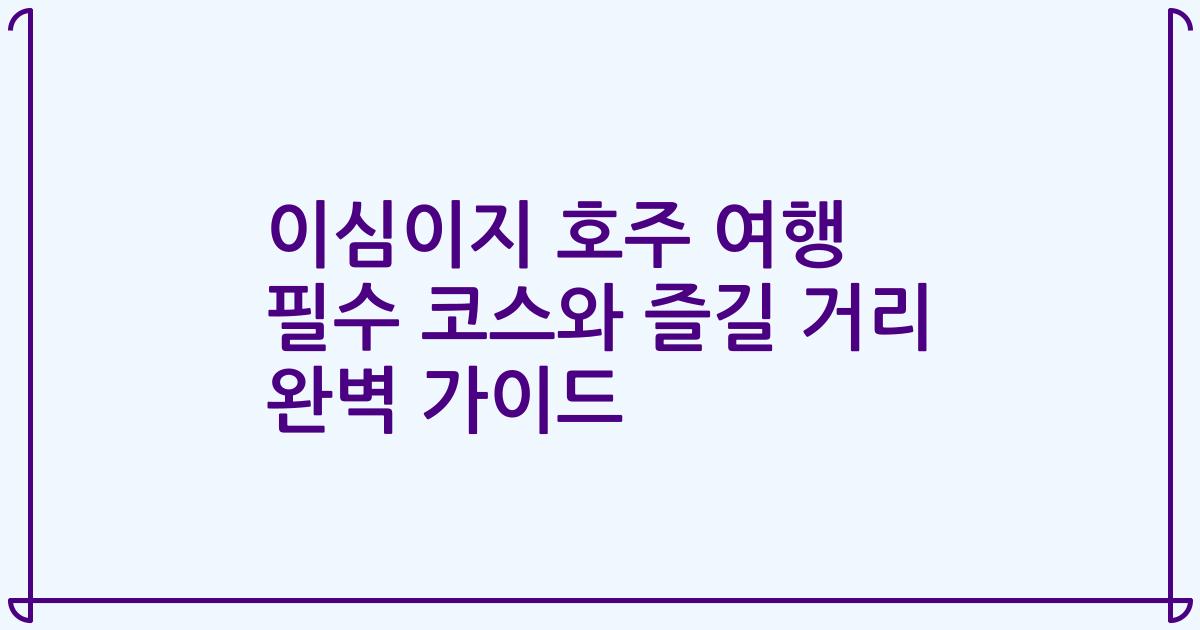 이심이지 호주 여행 필수 코스와 즐길 거리 완벽 가이드