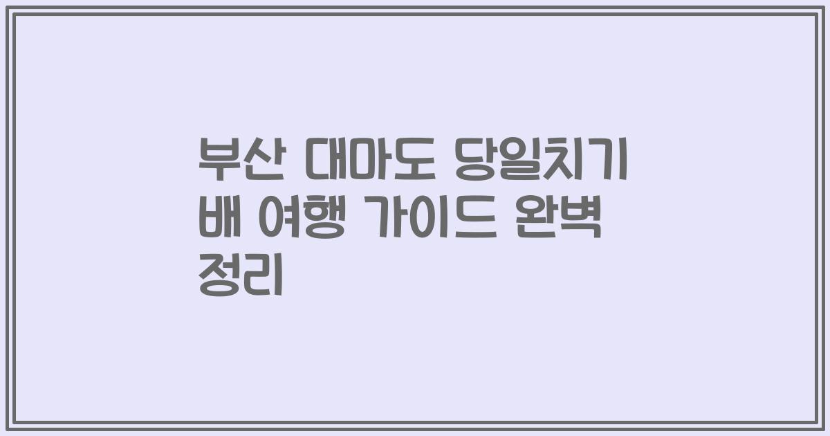 부산 대마도 당일치기 배 여행 가이드 완벽 정리