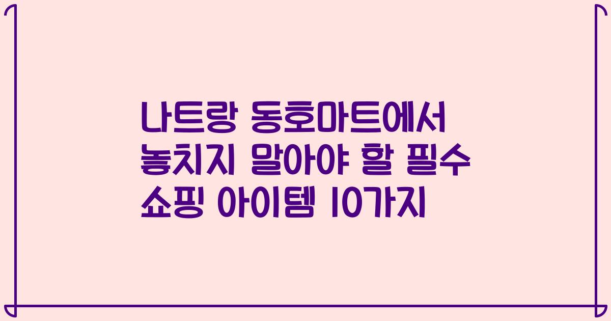 나트랑 동호마트에서 놓치지 말아야 할 필수 쇼핑 아이템 10가지