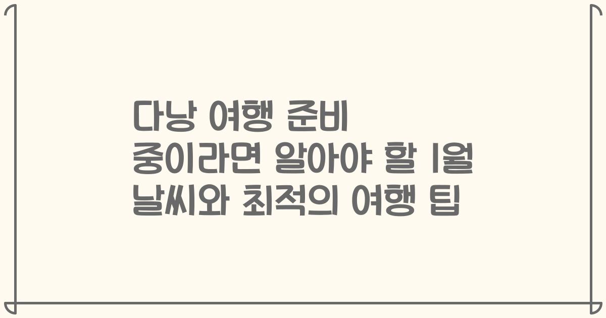 다낭 여행 준비 중이라면 알아야 할 1월 날씨와 최적의 여행 팁