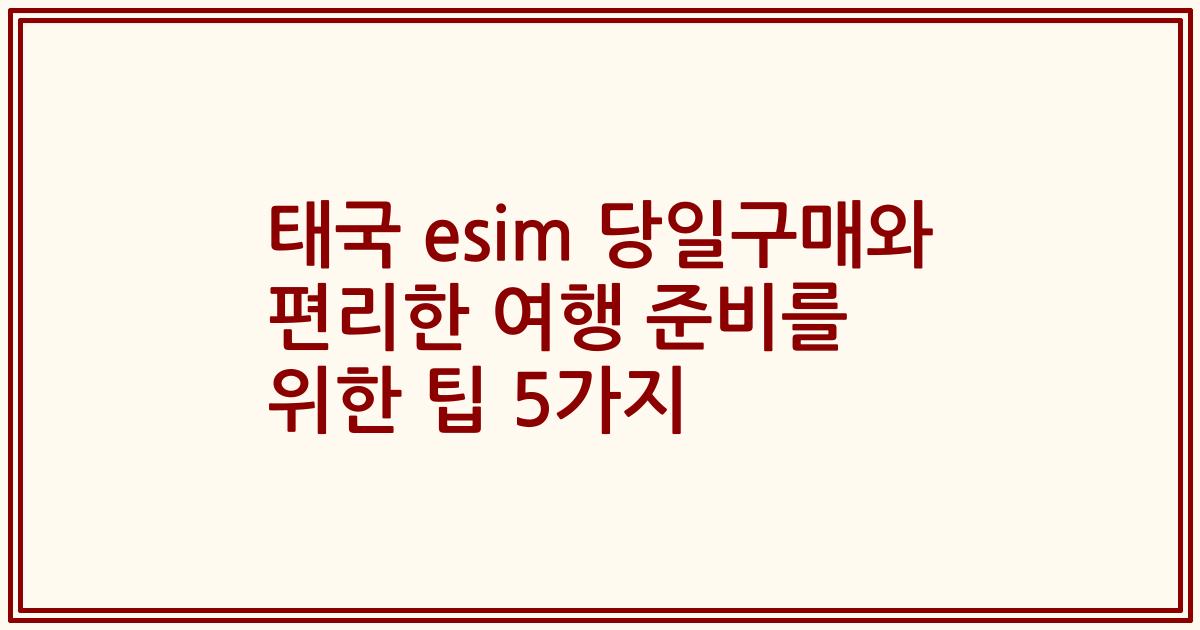 태국 esim 당일구매와 편리한 여행 준비를 위한 팁 5가지