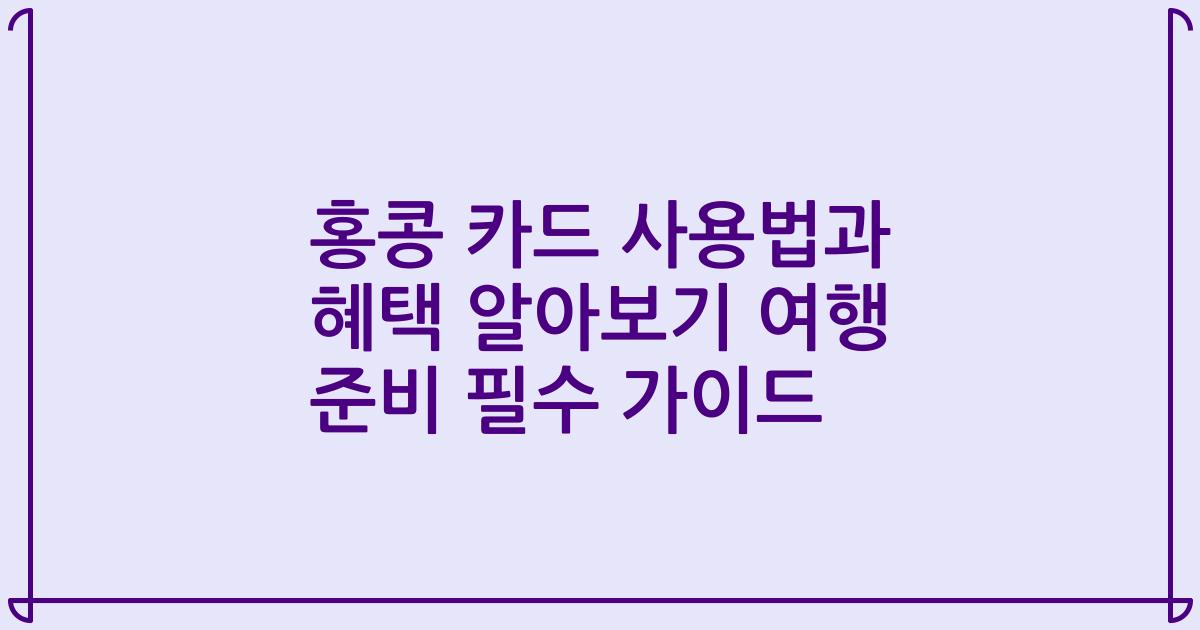 홍콩 카드 사용법과 혜택 알아보기 여행 준비 필수 가이드