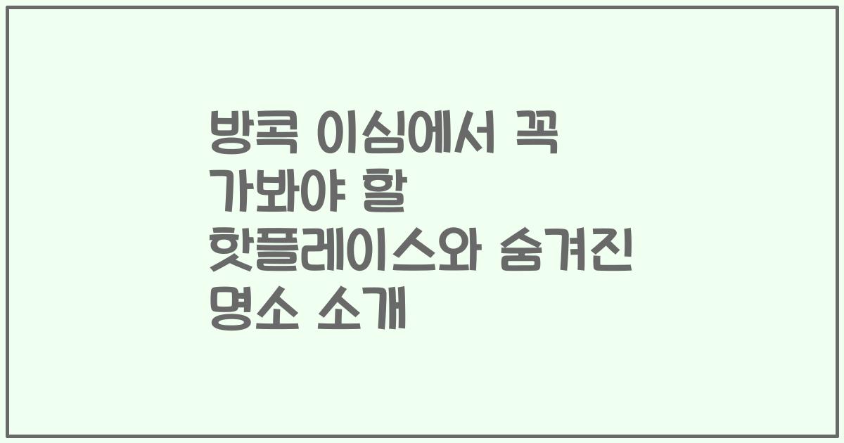 방콕 이심에서 꼭 가봐야 할 핫플레이스와 숨겨진 명소 소개