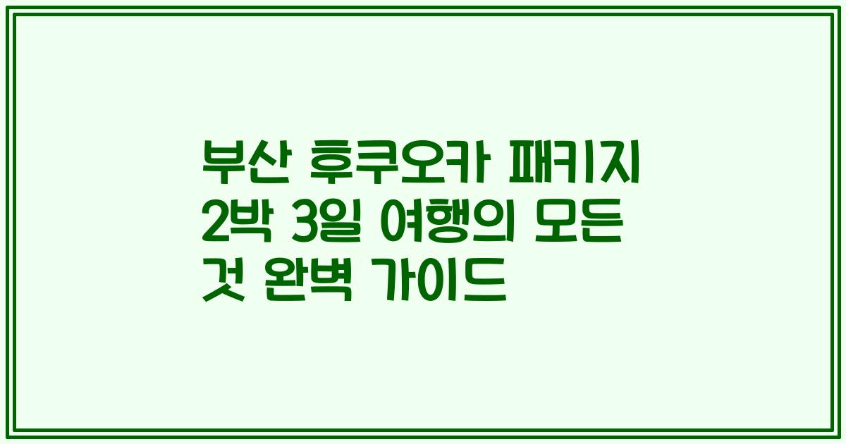 부산 후쿠오카 패키지 2박 3일 여행의 모든 것 완벽 가이드