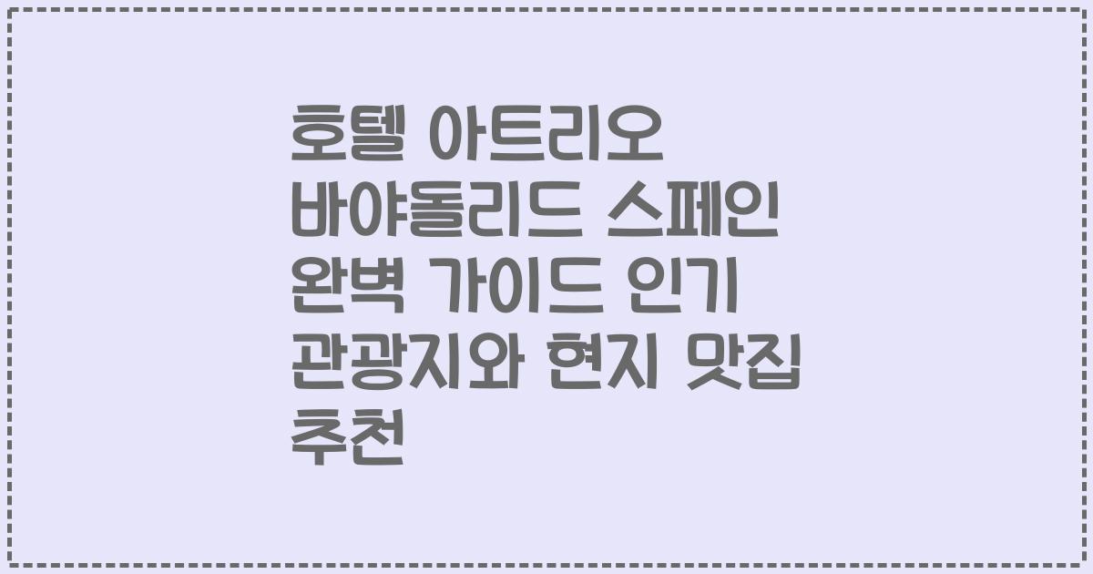 호텔 아트리오 바야돌리드 스페인 완벽 가이드 인기 관광지와 현지 맛집 추천
