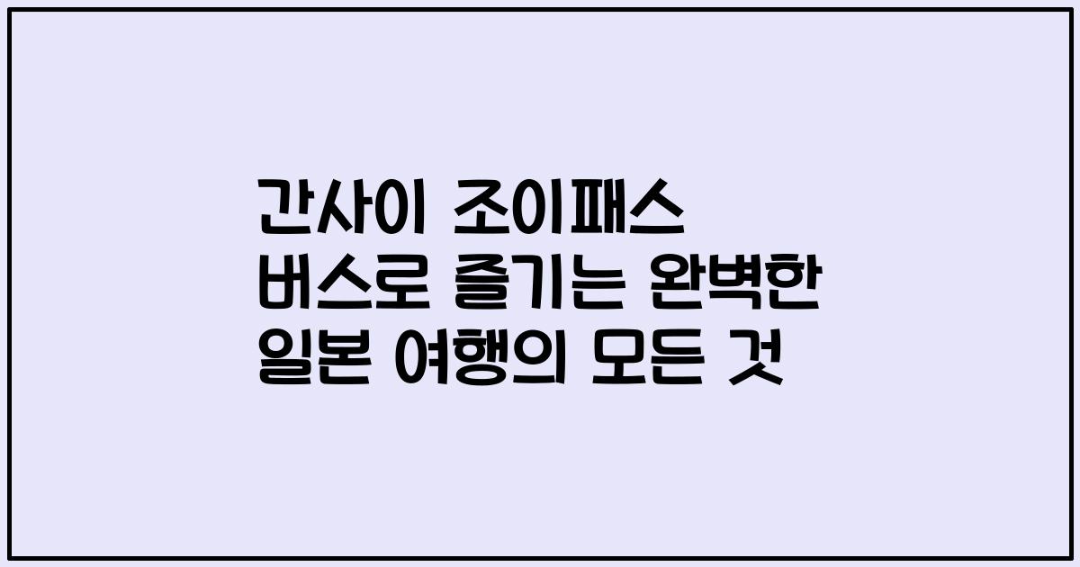 간사이 조이패스 버스로 즐기는 완벽한 일본 여행의 모든 것