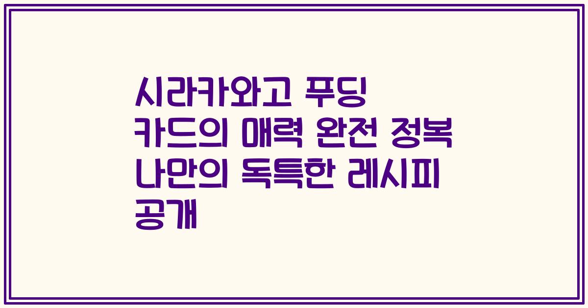 시라카와고 푸딩 카드의 매력 완전 정복 나만의 독특한 레시피 공개