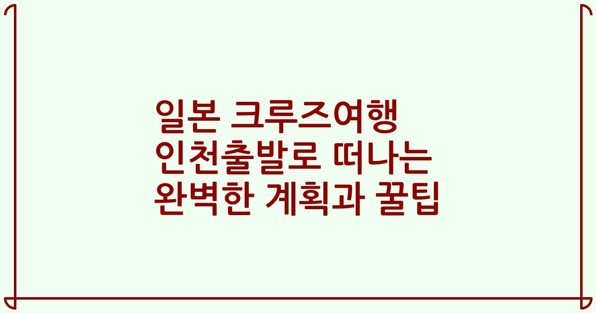 일본 크루즈여행 인천출발로 떠나는 완벽한 계획과 꿀팁