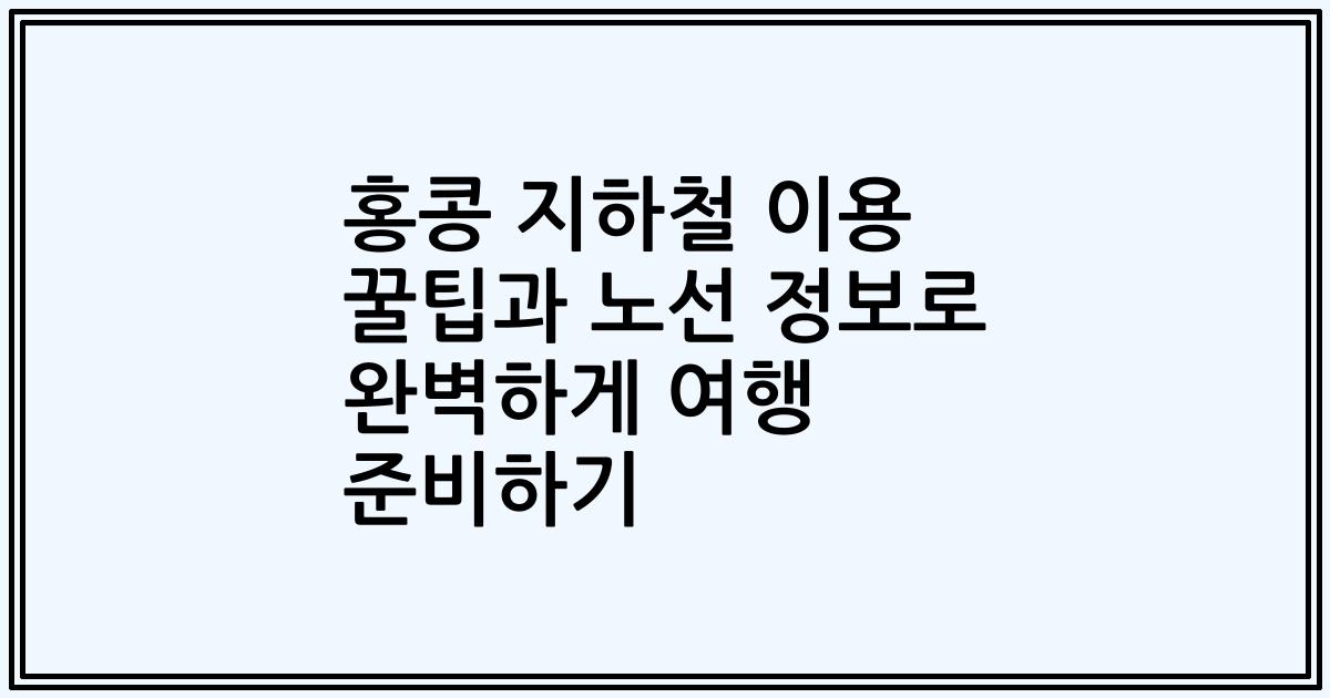 홍콩 지하철 이용 꿀팁과 노선 정보로 완벽하게 여행 준비하기