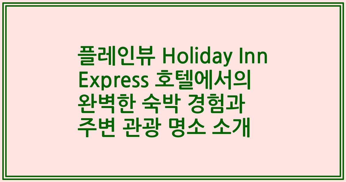플레인뷰 Holiday Inn Express 호텔에서의 완벽한 숙박 경험과 주변 관광 명소 소개