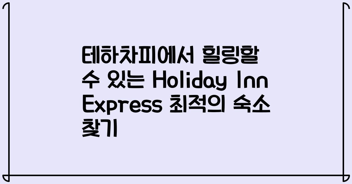 테하차피에서 힐링할 수 있는 Holiday Inn Express 최적의 숙소 찾기