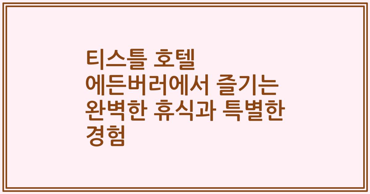 티스틀 호텔 에든버러에서 즐기는 완벽한 휴식과 특별한 경험