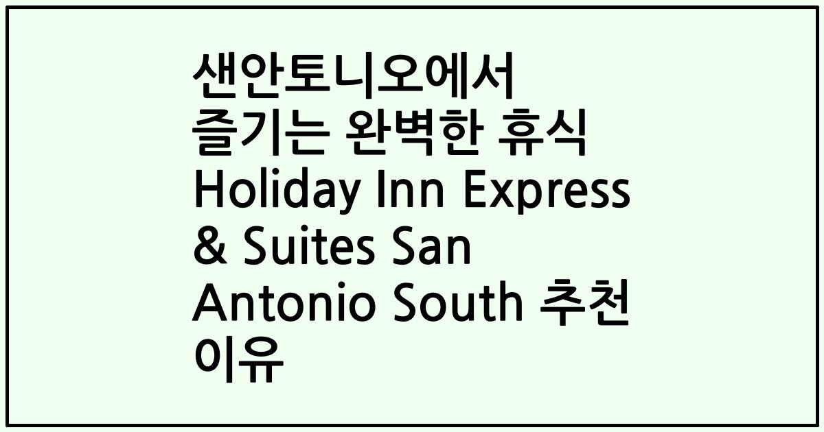 샌안토니오에서 즐기는 완벽한 휴식 Holiday Inn Express & Suites San Antonio South 추천 이유