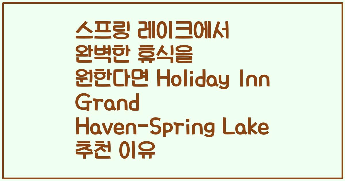 스프링 레이크에서 완벽한 휴식을 원한다면 Holiday Inn Grand Haven-Spring Lake 추천 이유