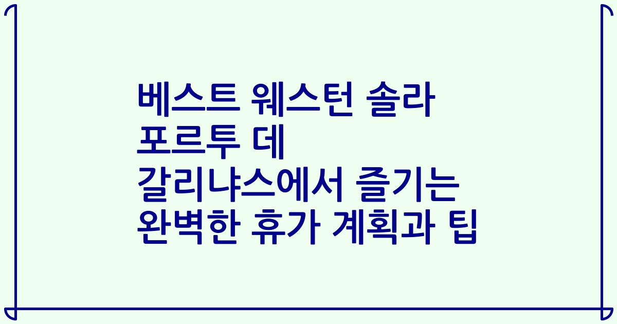 베스트 웨스턴 솔라 포르투 데 갈리냐스에서 즐기는 완벽한 휴가 계획과 팁