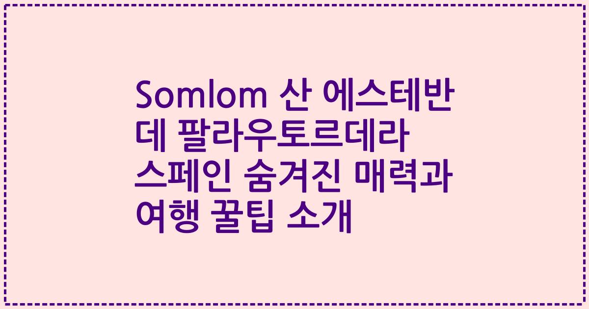 Somlom 산 에스테반 데 팔라우토르데라 스페인 숨겨진 매력과 여행 꿀팁 소개