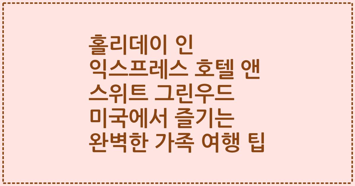 홀리데이 인 익스프레스 호텔 앤 스위트 그린우드 미국에서 즐기는 완벽한 가족 여행 팁