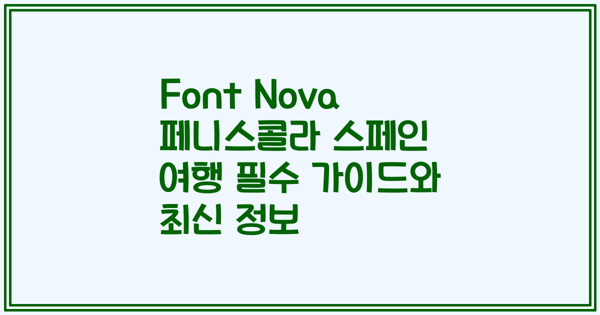 Font Nova 페니스콜라 스페인 여행 필수 가이드와 최신 정보