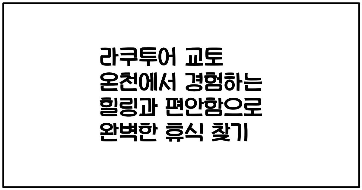 라쿠투어 교토 온천에서 경험하는 힐링과 편안함으로 완벽한 휴식 찾기