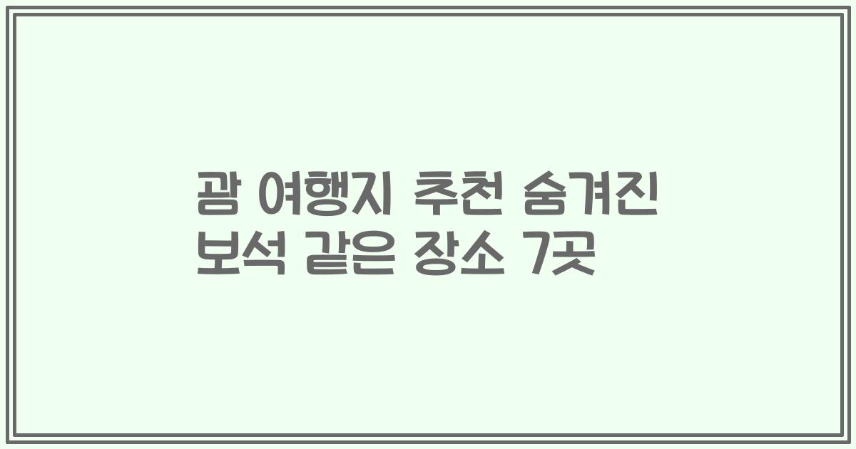 괌 여행지 추천 숨겨진 보석 같은 장소 7곳
