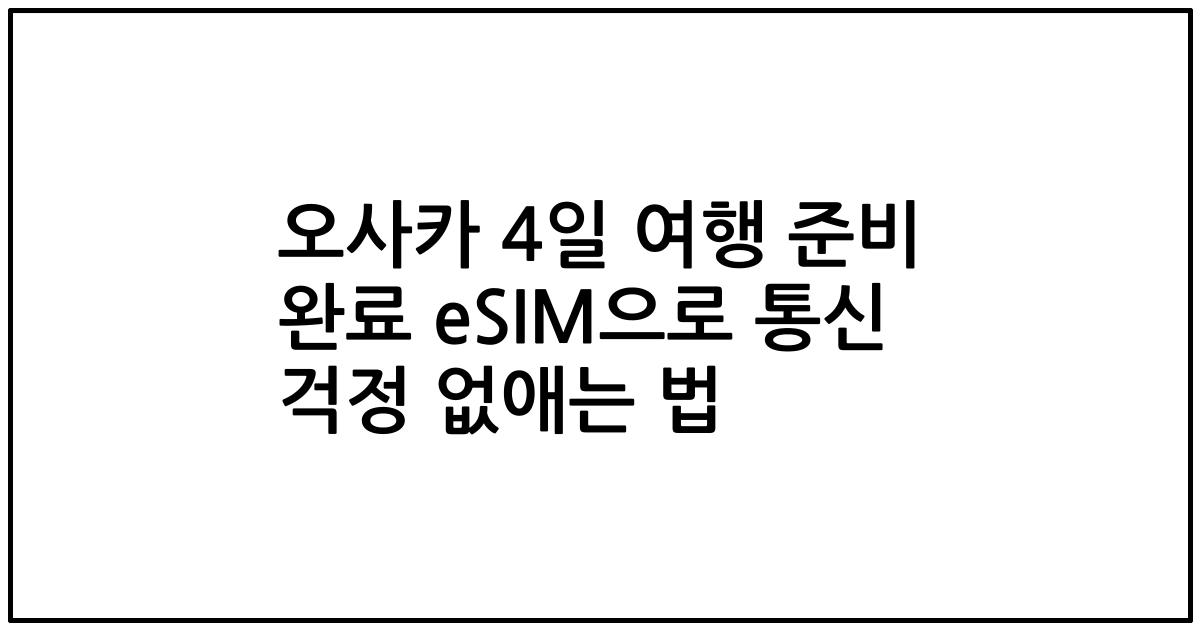 오사카 4일 여행 준비 완료 eSIM으로 통신 걱정 없애는 법