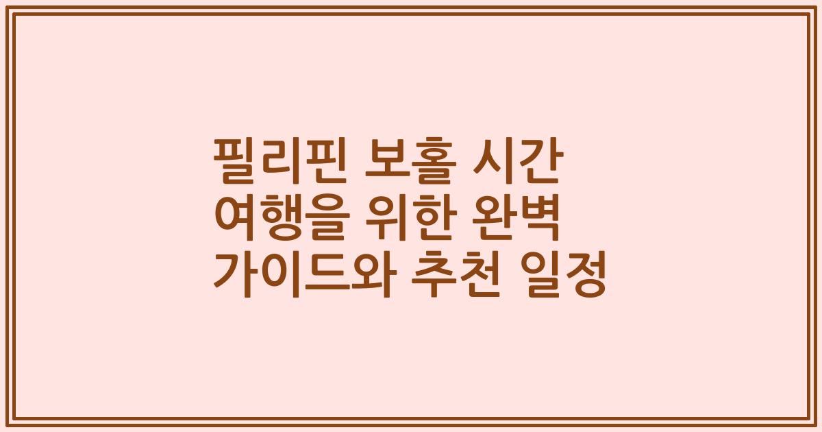 필리핀 보홀 시간 여행을 위한 완벽 가이드와 추천 일정