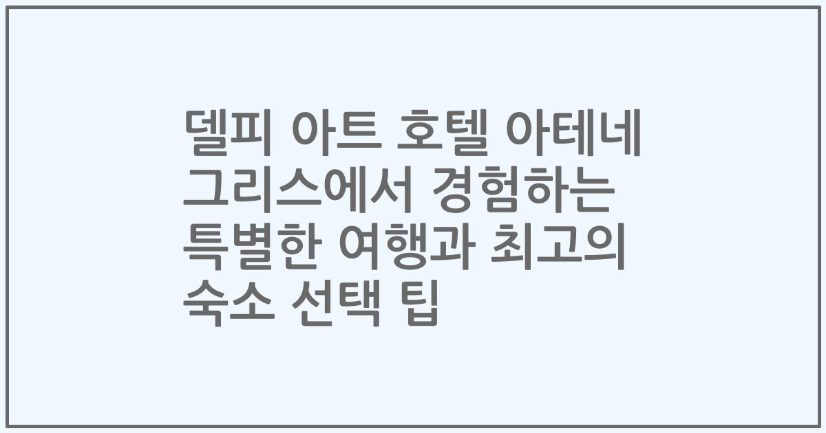 델피 아트 호텔 아테네 그리스에서 경험하는 특별한 여행과 최고의 숙소 선택 팁