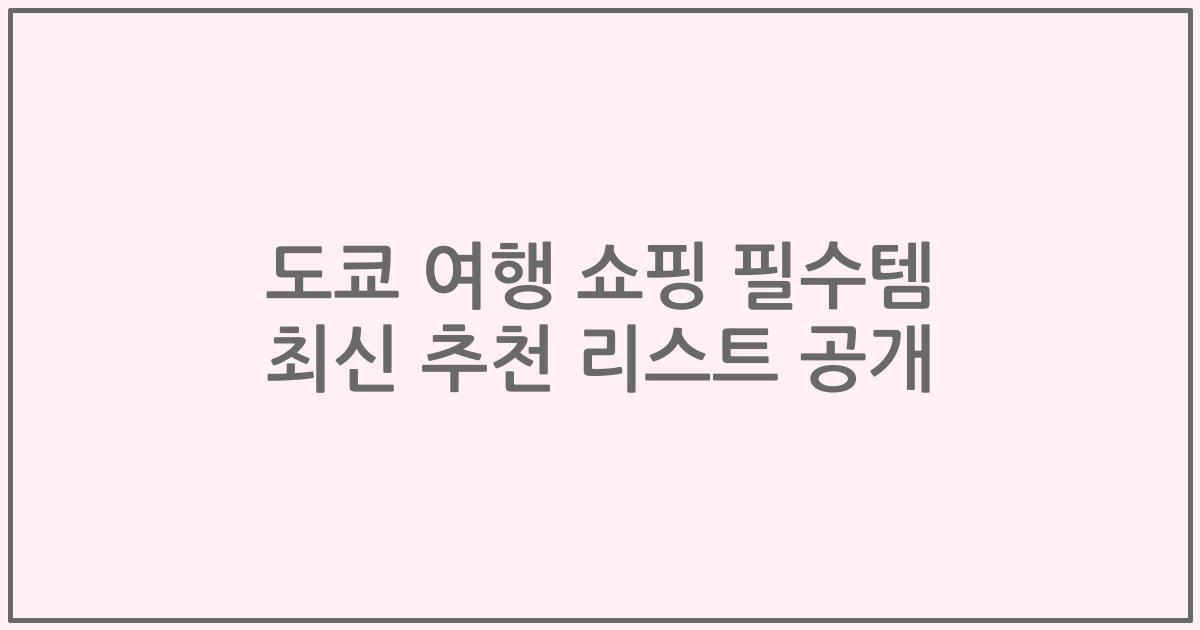 도쿄 여행 쇼핑 필수템 최신 추천 리스트 공개