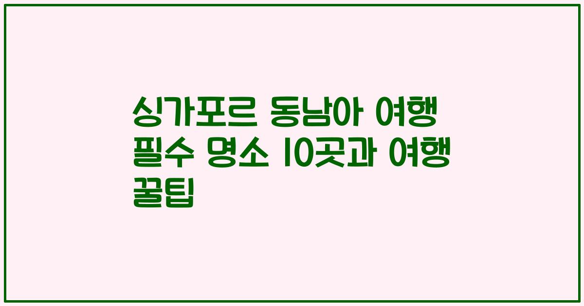 싱가포르 동남아 여행 필수 명소 10곳과 여행 꿀팁