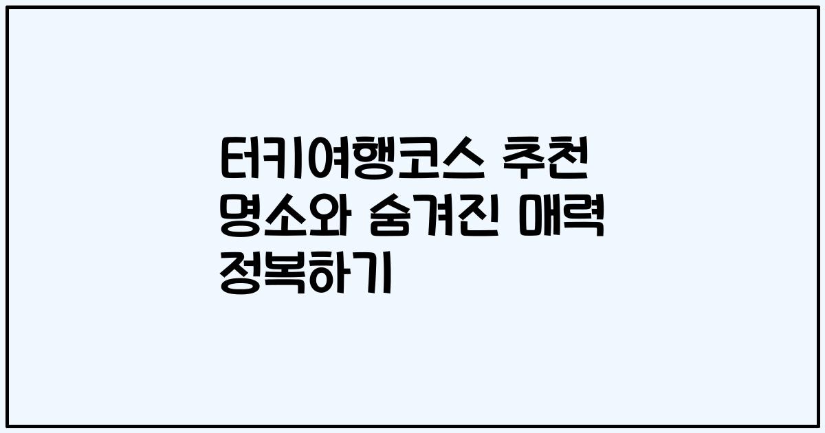 터키여행코스 추천 명소와 숨겨진 매력 정복하기