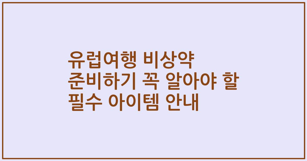 유럽여행 비상약 준비하기 꼭 알아야 할 필수 아이템 안내