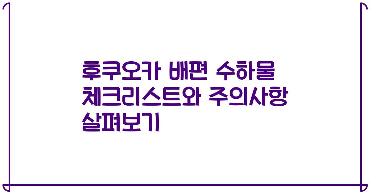 후쿠오카 배편 수하물 체크리스트와 주의사항 살펴보기
