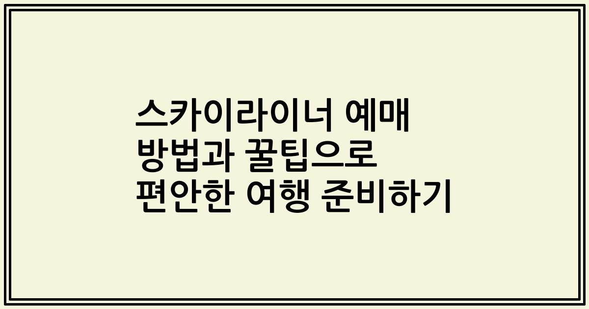 스카이라이너 예매 방법과 꿀팁으로 편안한 여행 준비하기