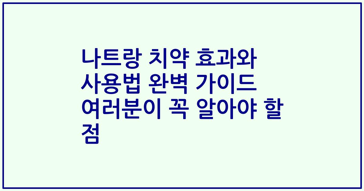 나트랑 치약 효과와 사용법 완벽 가이드 여러분이 꼭 알아야 할 점