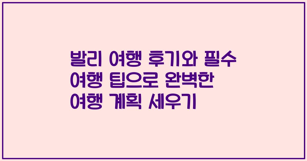 발리 여행 후기와 필수 여행 팁으로 완벽한 여행 계획 세우기