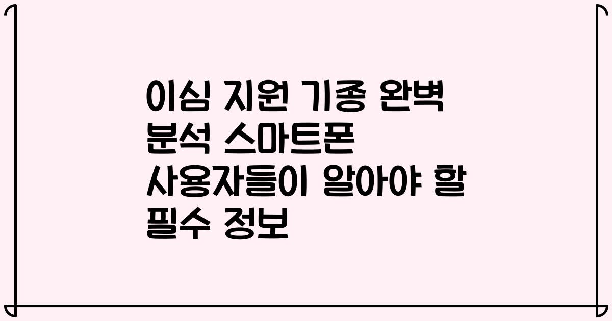 이심 지원 기종 완벽 분석 스마트폰 사용자들이 알아야 할 필수 정보