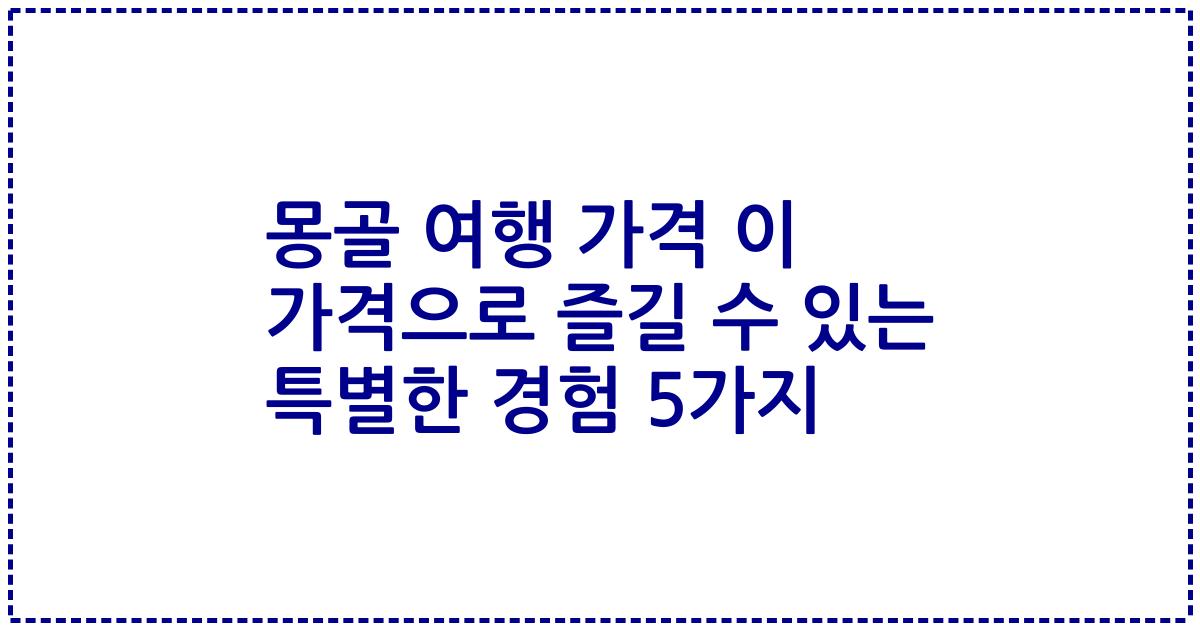 몽골 여행 가격 이 가격으로 즐길 수 있는 특별한 경험 5가지