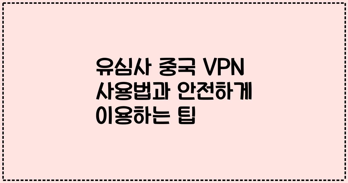 유심사 중국 VPN 사용법과 안전하게 이용하는 팁