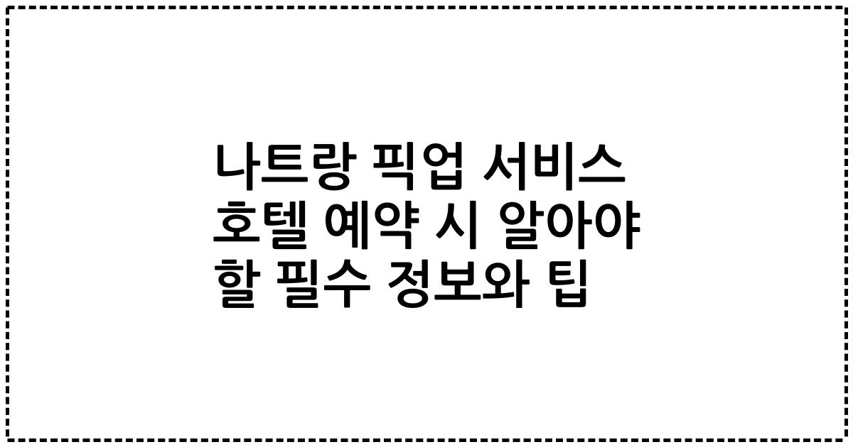 나트랑 픽업 서비스 호텔 예약 시 알아야 할 필수 정보와 팁