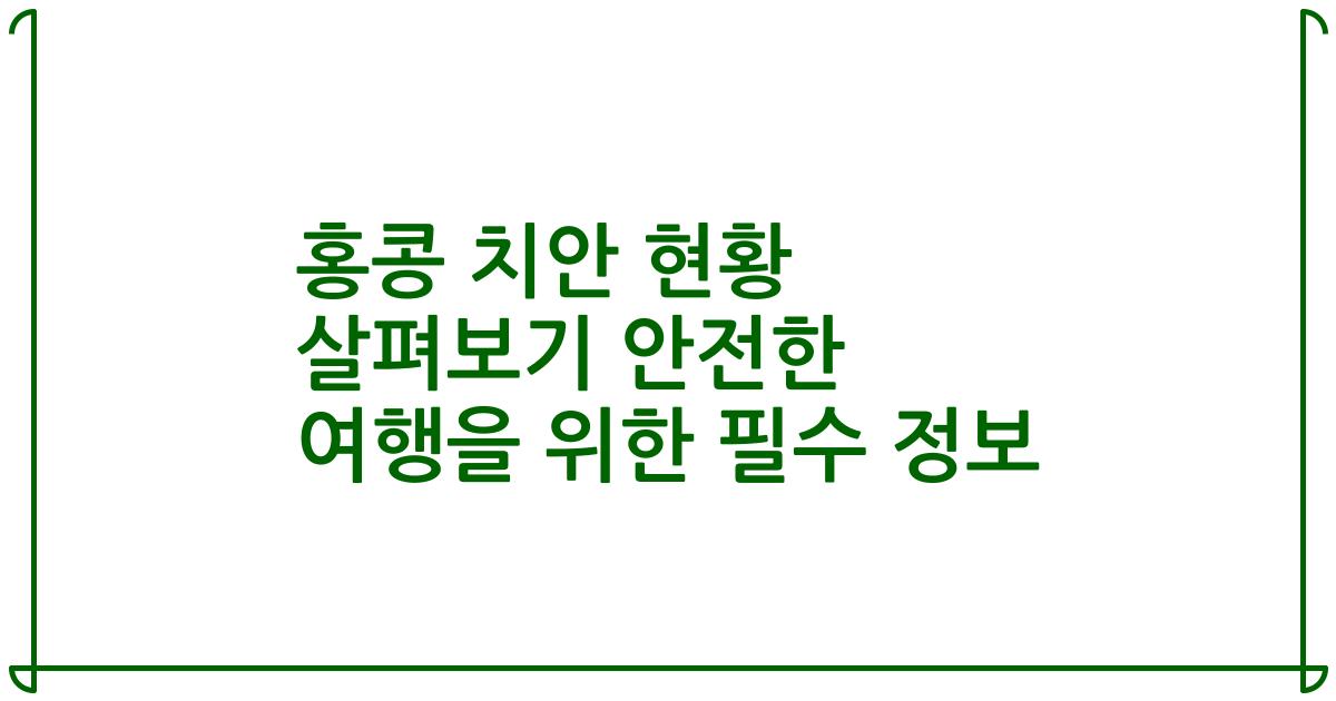 홍콩 치안 현황 살펴보기 안전한 여행을 위한 필수 정보