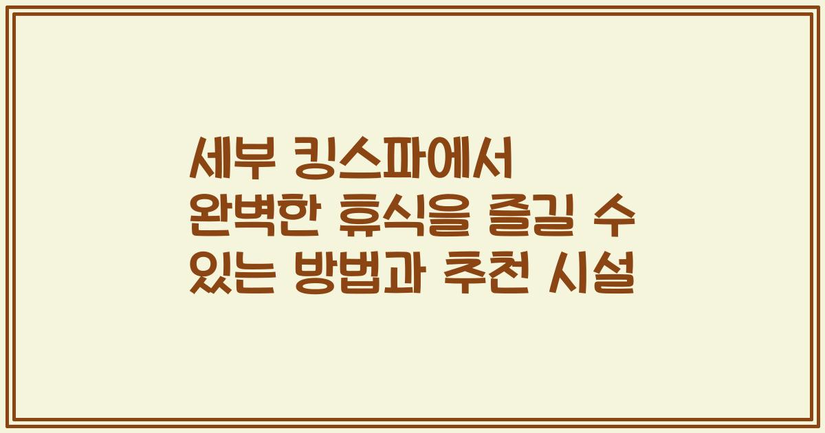 세부 킹스파에서 완벽한 휴식을 즐길 수 있는 방법과 추천 시설