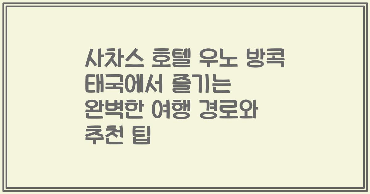 사차스 호텔 우노 방콕 태국에서 즐기는 완벽한 여행 경로와 추천 팁