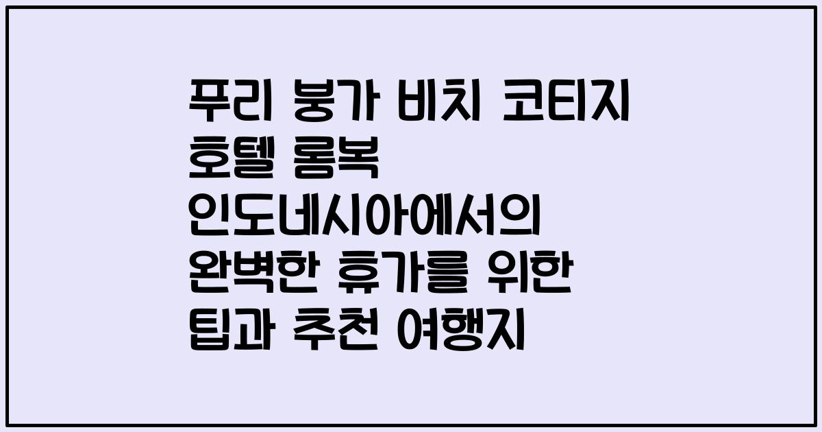 푸리 붕가 비치 코티지 호텔 롬복 인도네시아에서의 완벽한 휴가를 위한 팁과 추천 여행지