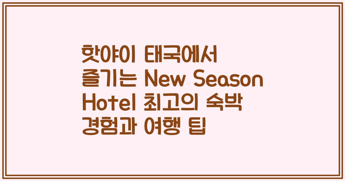 핫야이 태국에서 즐기는 New Season Hotel 최고의 숙박 경험과 여행 팁