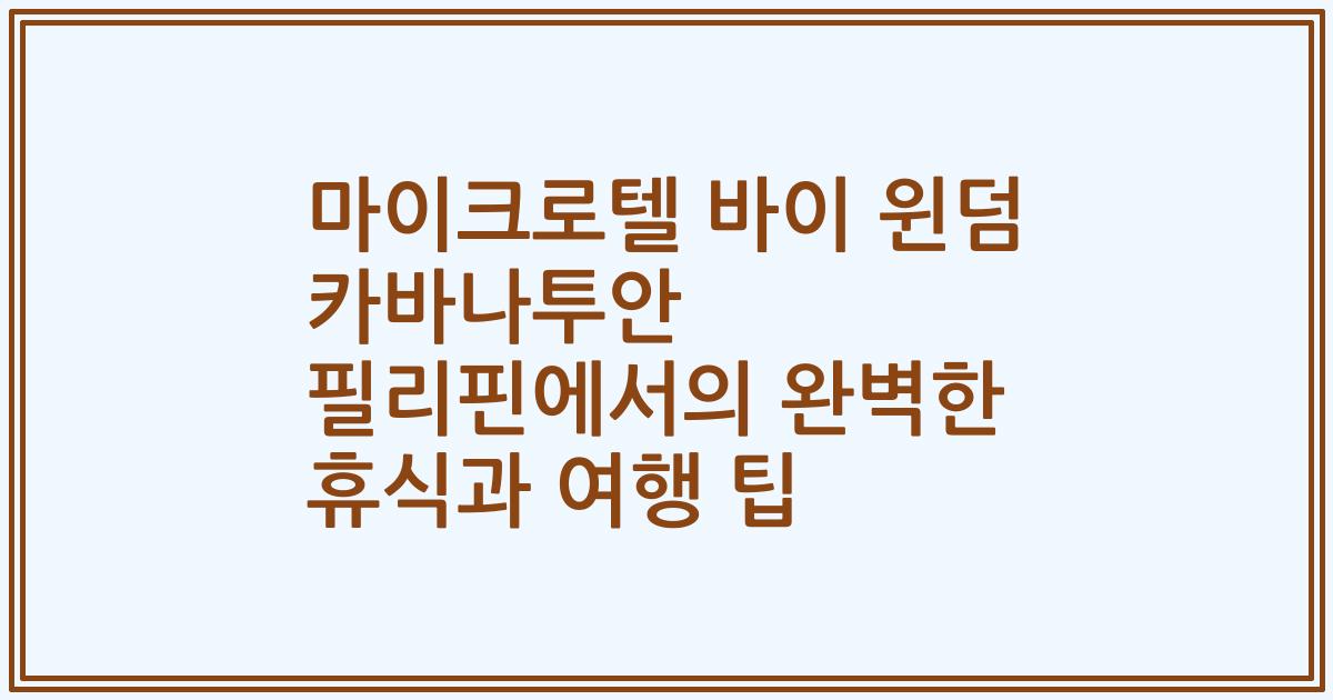 마이크로텔 바이 윈덤 카바나투안 필리핀에서의 완벽한 휴식과 여행 팁