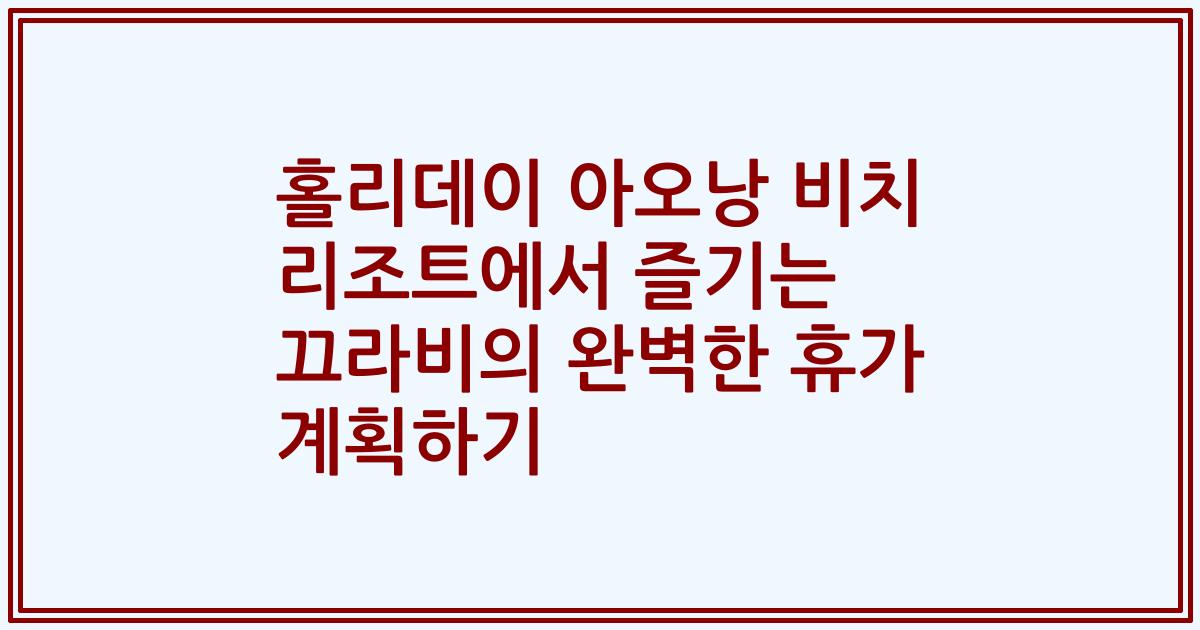 홀리데이 아오낭 비치 리조트에서 즐기는 끄라비의 완벽한 휴가 계획하기