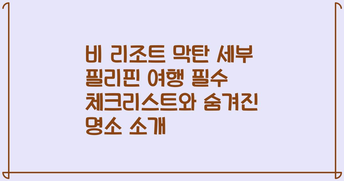 비 리조트 막탄 세부 필리핀 여행 필수 체크리스트와 숨겨진 명소 소개