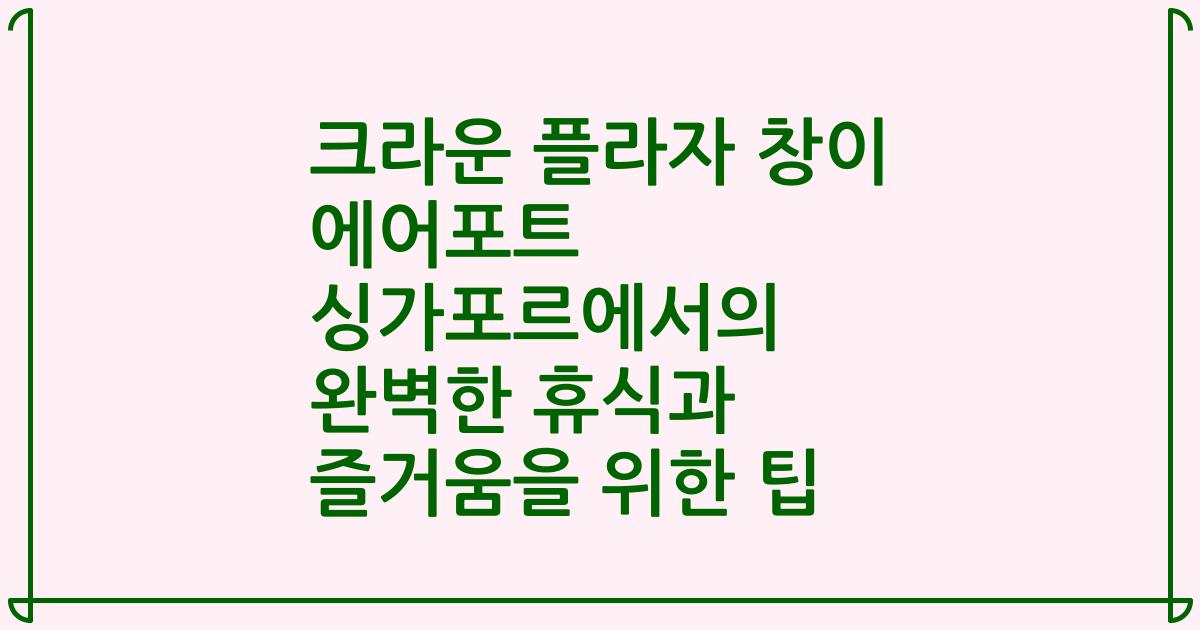 크라운 플라자 창이 에어포트 싱가포르에서의 완벽한 휴식과 즐거움을 위한 팁