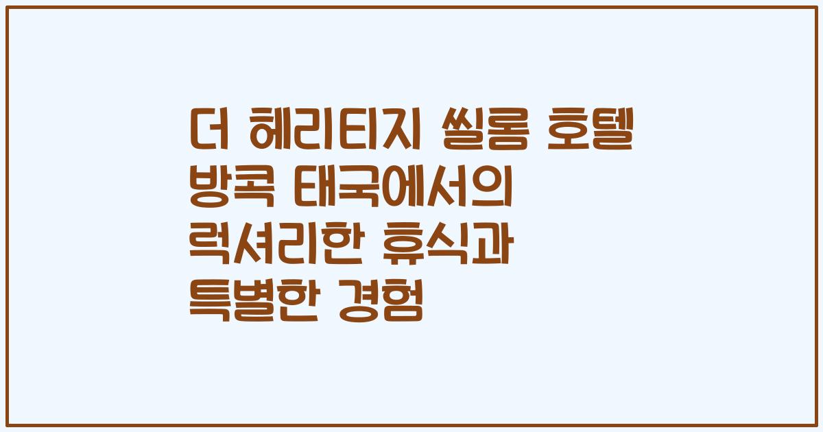 더 헤리티지 씰롬 호텔 방콕 태국에서의 럭셔리한 휴식과 특별한 경험